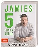 Jamies 5-Zutaten-Küche: Quick & Easy. Alle Rezepte mit nur 5 Zutaten: Wenig Kosten, wenig Aufwand, viel garantierter Geschmack